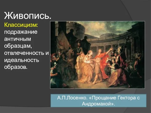 Живопись. Классицизм: подражание античным образцам, отвлеченность и идеальность образов. А.П.Лосенко. «Прощание Гектора с Андромахой».