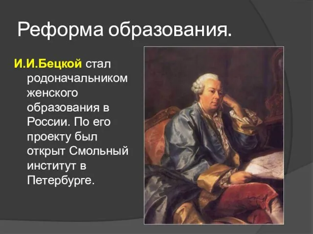 Реформа образования. И.И.Бецкой стал родоначальником женского образования в России. По его