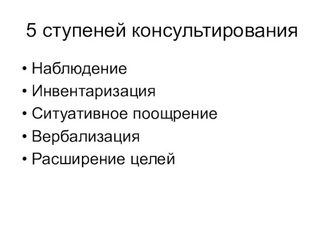 5 ступеней консультирования Наблюдение Инвентаризация Ситуативное поощрение Вербализация Расширение целей