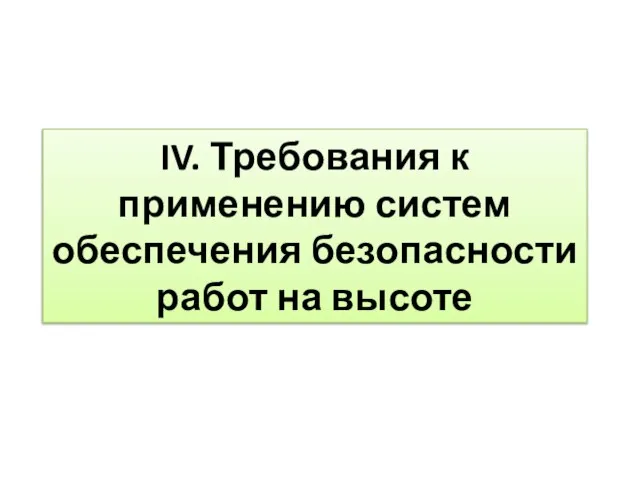 IV. Требования к применению систем обеспечения безопасности работ на высоте