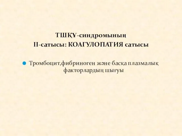 ТШҚҰ-синдромының IІ-сатысы: КОАГУЛОПАТИЯ сатысы Тромбоцит,фибриноген және басқа плазмалық факторлардың шығуы