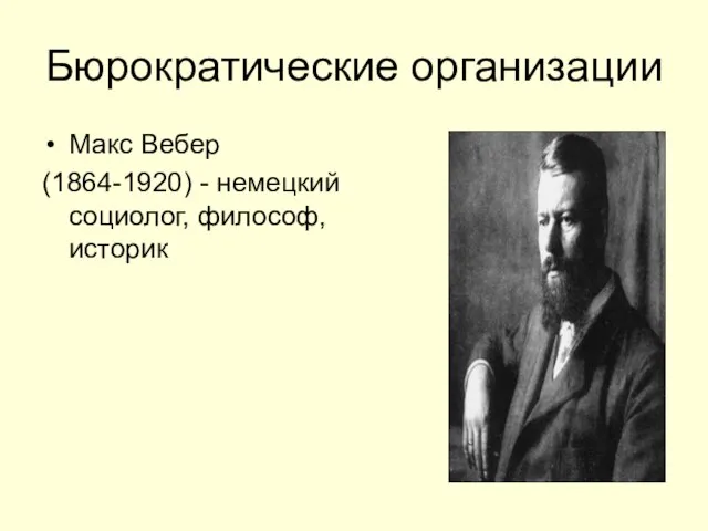 Бюрократические организации Макс Вебер (1864-1920) - немецкий социолог, философ, историк