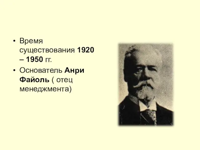 Время существования 1920 – 1950 гг. Основатель Анри Файоль ( отец менеджмента)