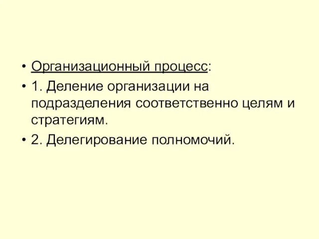 Организационный процесс: 1. Деление организации на подразделения соответственно целям и стратегиям. 2. Делегирование полномочий.