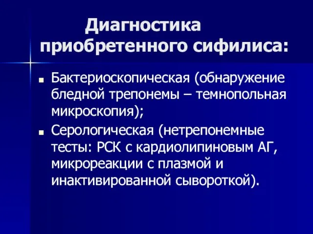 Диагностика приобретенного сифилиса: Бактериоскопическая (обнаружение бледной трепонемы – темнопольная микроскопия); Серологическая