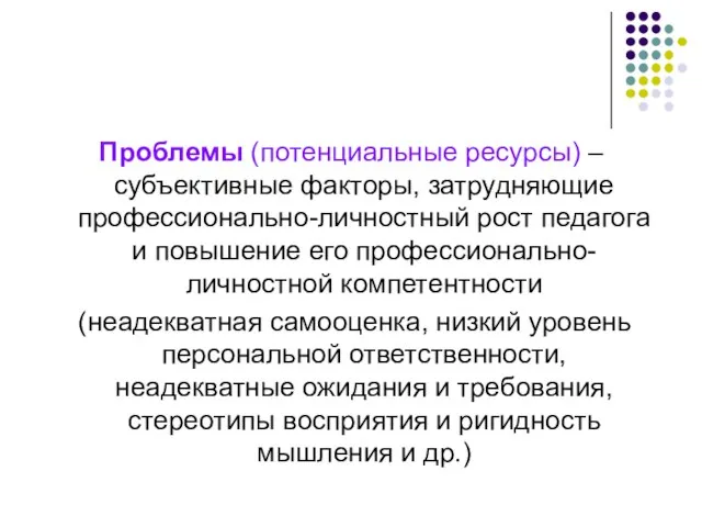 Проблемы (потенциальные ресурсы) – субъективные факторы, затрудняющие профессионально-личностный рост педагога и