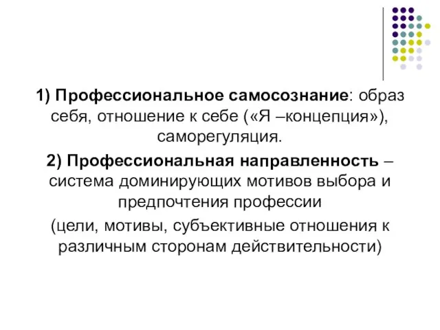 1) Профессиональное самосознание: образ себя, отношение к себе («Я –концепция»), саморегуляция.