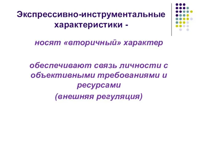 Экспрессивно-инструментальные характеристики - носят «вторичный» характер обеспечивают связь личности с объективными требованиями и ресурсами (внешняя регуляция)