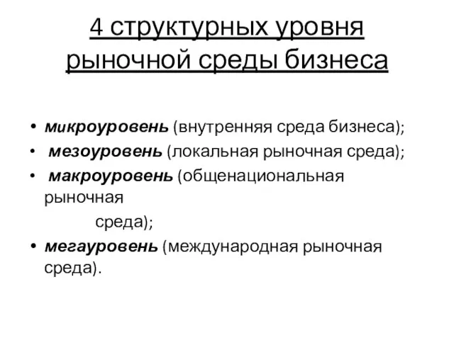 4 структурных уровня рыночной среды бизнеса мuкроуровень (внутренняя среда бизнеса); мезоуровень