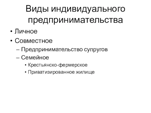 Виды индивидуального предпринимательства Личное Совместное Предпринимательство супругов Семейное Крестьянско-фермерское Приватизированное жилище