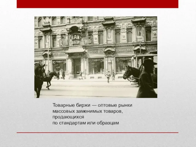 Товарные биржи ― оптовые рынки массовых заменимых товаров, продающихся по стандартам или образцам