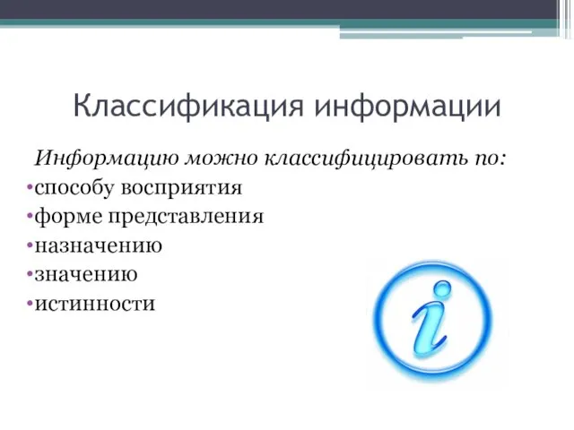 Классификация информации Информацию можно классифицировать по: способу восприятия форме представления назначению значению истинности