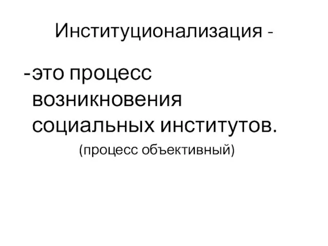 Институционализация - это процесс возникновения социальных институтов. (процесс объективный)