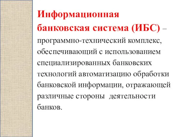 Информационная банковская система (ИБС) – программно-технический комплекс, обеспечивающий с использованием специализированных