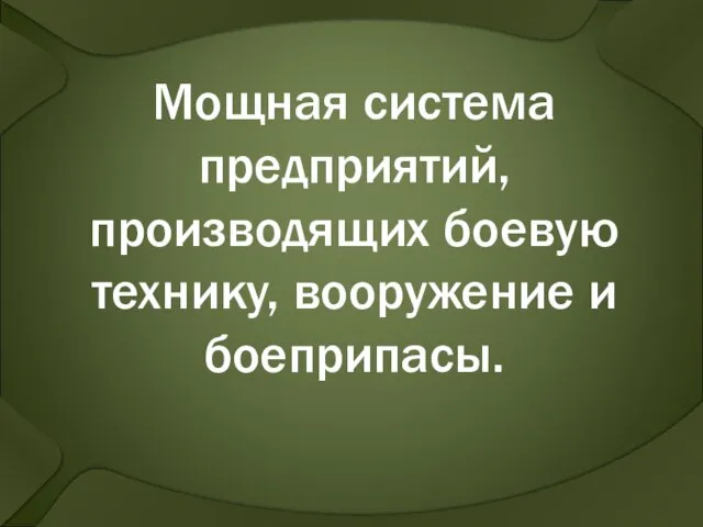 Мощная система предприятий, производящих боевую технику, вооружение и боеприпасы.