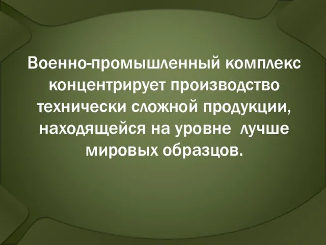 Военно-промышленный комплекс концентрирует производство технически сложной продукции, находящейся на уровне лучше мировых образцов.