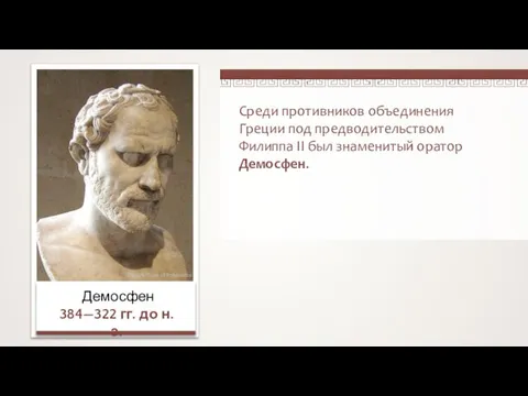 Среди противников объединения Греции под предводительством Филиппа II был знаменитый оратор Демосфен.