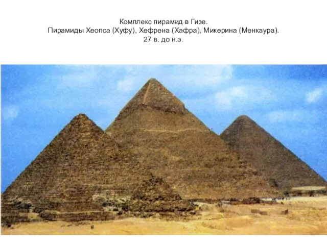 Комплекс пирамид в Гизе. Пирамиды Хеопса (Хуфу), Хефрена (Хафра), Микерина (Менкаура). 27 в. до н.э.