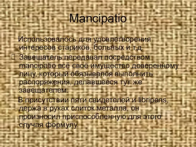 Mancipatio Использовалось для удовлетворения интересов стариков, больных и т.д. Завещатель передавал