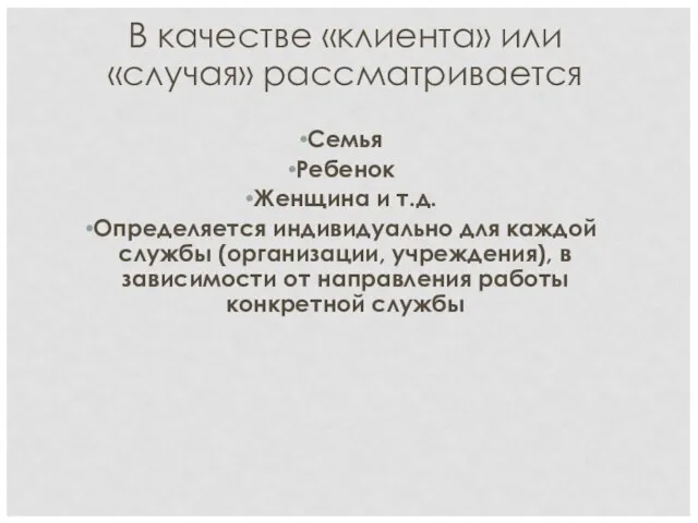 В качестве «клиента» или «случая» рассматривается Семья Ребенок Женщина и т.д.