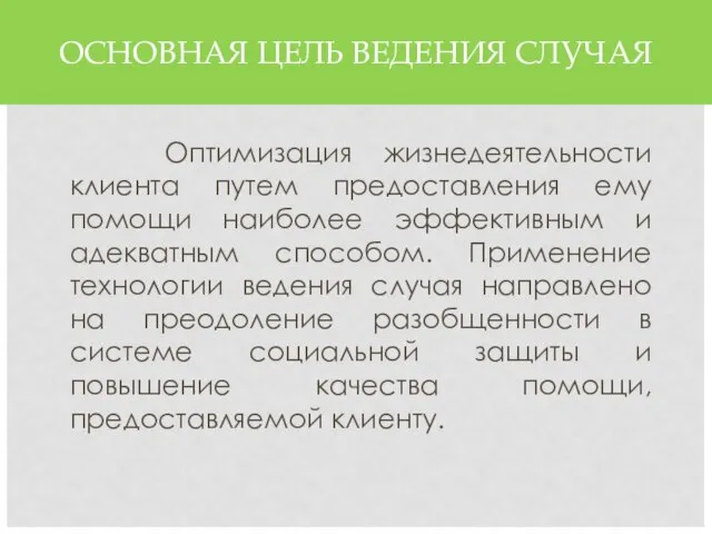 ОСНОВНАЯ ЦЕЛЬ ВЕДЕНИЯ СЛУЧАЯ Оптимизация жизнедеятельности клиента путем предоставления ему помощи