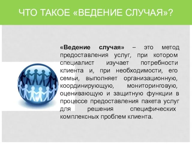 ЧТО ТАКОЕ «ВЕДЕНИЕ СЛУЧАЯ»? «Ведение случая» – это метод предоставления услуг,