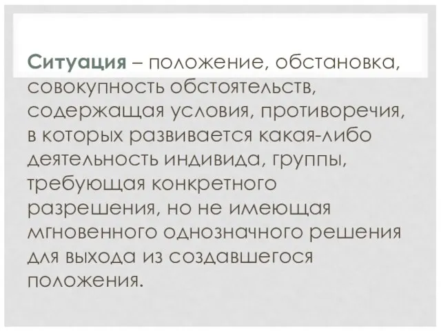 Ситуация – положение, обстановка, совокупность обстоятельств, содержащая условия, противоречия, в которых