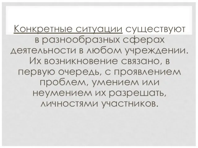 Конкретные ситуации существуют в разнообразных сферах деятельности в любом учреждении. Их