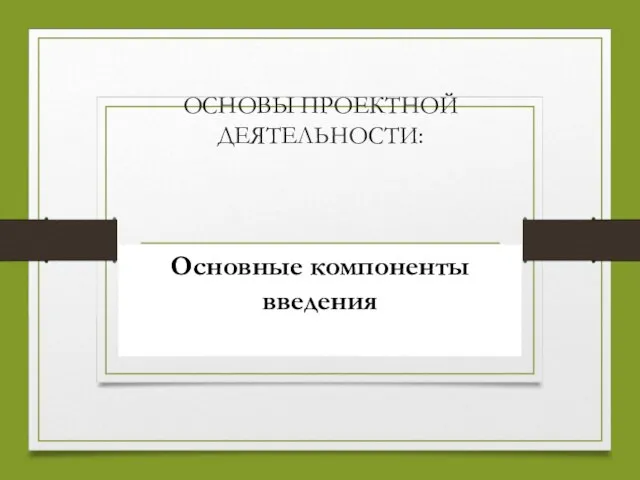 ОСНОВЫ ПРОЕКТНОЙ ДЕЯТЕЛЬНОСТИ: Основные компоненты введения