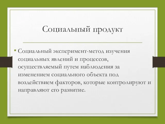 Социальный продукт Социальный эксперимент-метод изучения социальных явлений и процессов, осуществляемый путем