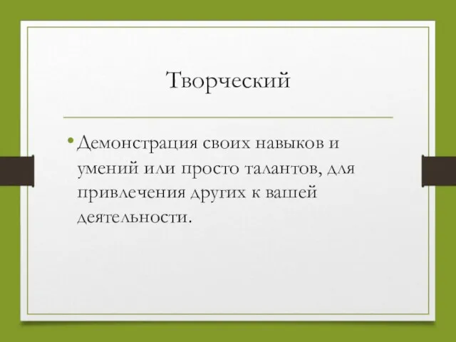 Творческий Демонстрация своих навыков и умений или просто талантов, для привлечения других к вашей деятельности.