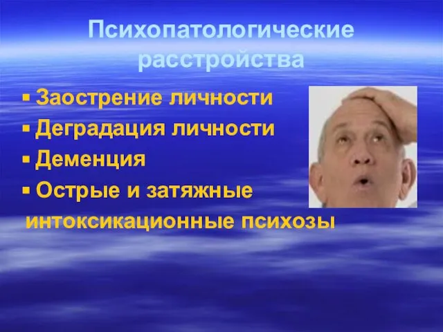 Психопатологические расстройства Заострение личности Деградация личности Деменция Острые и затяжные интоксикационные психозы