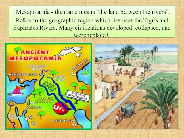 Mesopotamia - the name means “the land between the rivers”. Refers