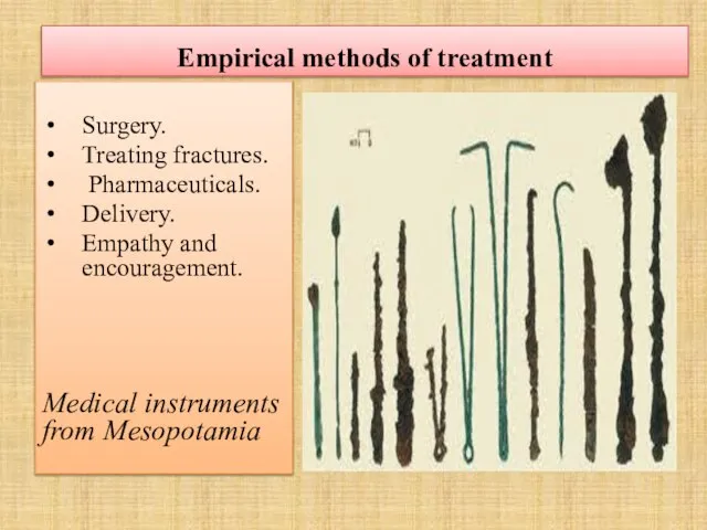 Empirical methods of treatment Surgery. Treating fractures. Pharmaceuticals. Delivery. Empathy and encouragement. Medical instruments from Mesopotamia