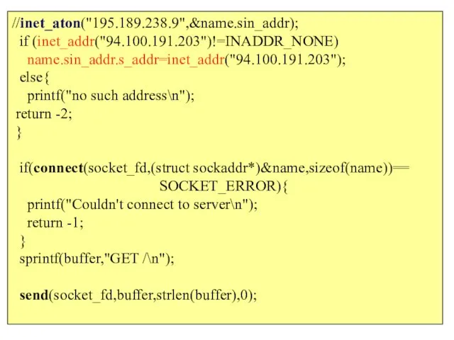 //inet_aton("195.189.238.9",&name.sin_addr); if (inet_addr("94.100.191.203")!=INADDR_NONE) name.sin_addr.s_addr=inet_addr("94.100.191.203"); else{ printf("no such address\n"); return -2; }