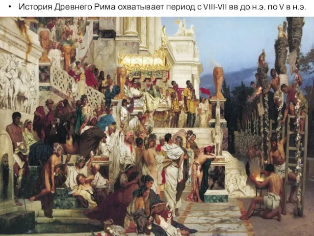 История Древнего Рима охватывает период с VIII-VII вв до н.э. по V в н.э.