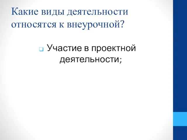 Какие виды деятельности относятся к внеурочной? Участие в проектной деятельности;