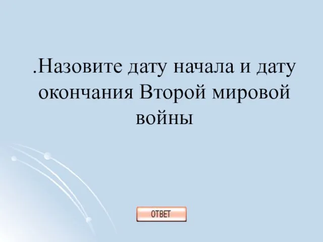 .Назовите дату начала и дату окончания Второй мировой войны