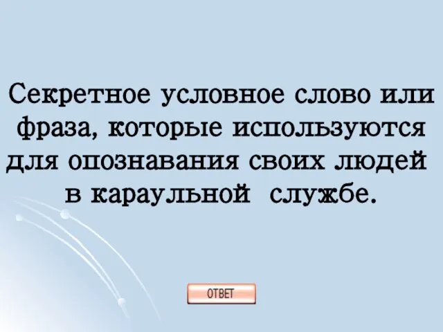 Секретное условное слово или фраза, которые используются для опознавания своих людей в караульной службе.