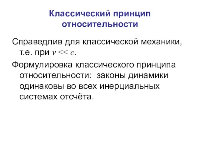 Классический принцип относительности Справедлив для классической механики, т.е. при v Формулировка