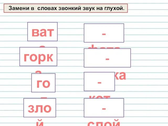 Замени в словах звонкий звук на глухой. вата - фата горка