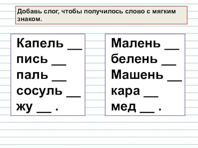 Добавь слог, чтобы получилось слово с мягким знаком. Капель __ пись