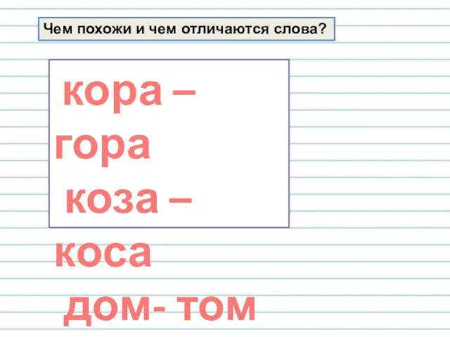 Чем похожи и чем отличаются слова? кора – гора коза – коса дом- том