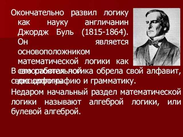 Окончательно развил логику как науку англичанин Джордж Буль (1815-1864). Он является