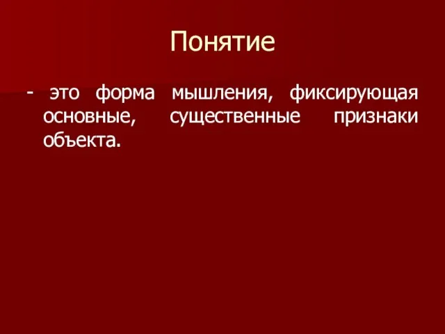 Понятие - это форма мышления, фиксирующая основные, существенные признаки объекта.