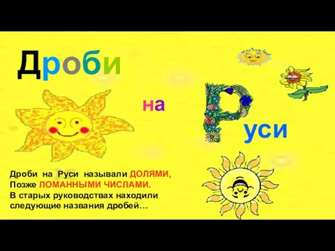 Дроби на уси Дроби на Руси называли ДОЛЯМИ, Позже ЛОМАННЫМИ ЧИСЛАМИ.