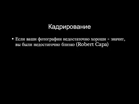 Кадрирование Если ваши фотографии недостаточно хороши - значит, вы были недостаточно близко (Robert Capa)