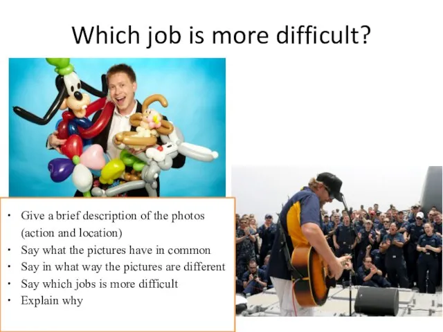 Which job is more difficult? Give a brief description of the