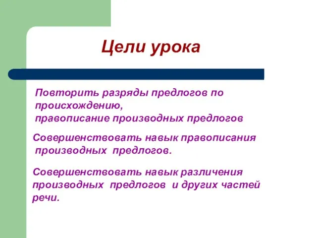 Повторить разряды предлогов по происхождению, правописание производных предлогов Совершенствовать навык правописания