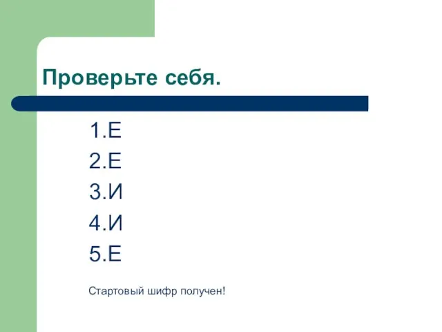 Проверьте себя. 1.Е 2.Е 3.И 4.И 5.Е Стартовый шифр получен!